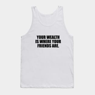 Your wealth is where your friends are Tank Top